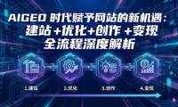 AIGEO+时代赋予网站的新机遇：建站+优化+创作+变现+全流程深度解析