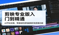 剪映专业版入门到精通，65节全实操，零基础吃透电脑端所有剪辑功能