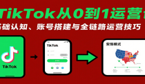 TikTok从0到1运营课：基础认知、账号搭建与全链路运营技巧