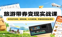 旅游带券变现实战课：账号起号涨粉，团购挂载，AI文案剪辑，零基础轻松副业
