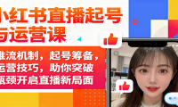 小红书直播起号与运营课：推流机制，起号筹备，运营技巧，助你突破瓶颈开启