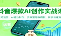 抖音AI爆款创作实战课：账号运营，AI特效制作，多赛道爆款模板，新手快速变