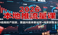 2026本地推流量课：150倍高投产投放，覆盖抖音来客运营+线索获取全流程