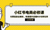 小红书电商必修课：付费投放全解析，快速提升店铺ROI与转化率
