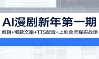 AI漫剧新年第一期：剪辑/爆款文案/TTS配音/上剧全流程实战课
