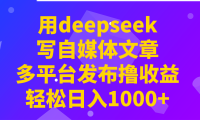 用deepseek写自媒体文章，多平台发布撸收益，轻松日入1000+！