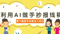 利用AI做手抄报线稿，需求大复购高，零成本新手也能轻松日赚百元