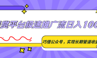 悬赏平台极速推广流日入100+，巧借公众号，实现长期管道收益