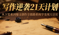 写作逆袭21天计划：从下笔难到爆文创作全链路系统学变现方法论
