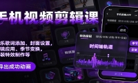 手机视频剪辑课：音乐歌词添加、封面设置、滤镜应用、季节变换、变装特效制