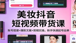 美妆抖音短视频带货课：账号搭建+爆款文案+剪辑实操，新手快速起号出单