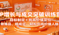 IP增长与成交突破训练营：目标制定+找高价值定位，做爆品、搞成交，轻松引