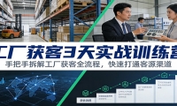 工厂获客3天实战训练营：手把手拆解工厂获客全流程，快速打通客源渠道