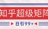 知乎超级矩阵玩法引流高质量精准粉SEO覆盖 日变现4000+
