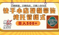 快手小店托管带货 2025新风口 批量自动剪辑爆款 月入5000+ 上不封顶