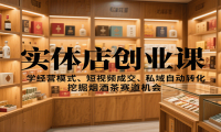 实体店创业课：学经营模式、短视频成交、私域自动转化，挖掘烟酒茶赛道机会