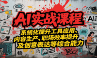 AI实战系统课程，提升工具应用、内容生产、职场效率提升及创意表达等综合能