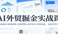 AI外贸掘金实战课：选品建站+精准获客+社媒营销+成交SOP+矩阵复盘，全套外