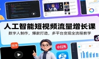人工智能短视频流量增长课：数字人制作，爆款打造，多平台变现全流程教学