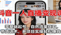 抖音一人直播变现课：零基础起号，自然流量获取，带货话术，多项目实操轻松