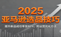 2025亚马逊选品技巧，提升新品成功率至80%，附运营优化方法