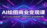 AI绘图商业变现课：SD-ComfyUI系统进阶，从部署到多行业应用案例详解