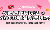快团团变现玩法+小红书精准引流技巧，真正落地私域卖货，一年从0做到月入3