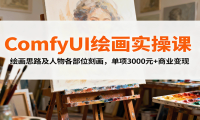 ComfyUI绘画实操课，绘画思路及人物各部位刻画，单项3000元+商业变现