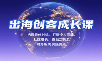 出海创客成长课，把握最佳时机、打造个人品牌、社媒增长、选品定价及财务相