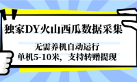 独家DY火山西瓜数据采集，无需养机自动运行，单机5-10米，支持转赠提现