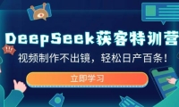 DeepSeek获客特训营，视频制作不出镜，轻松日产百条！