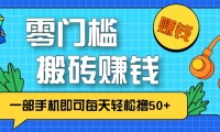 零成本零门槛无脑搬砖赚钱项目，只需一部手机即可每天轻松撸50+