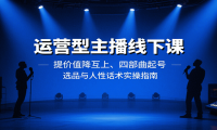 运营型主播线下课：提价值降互上、四部曲起号、选品与人性话术实操指南