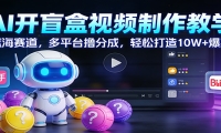AI开盲盒视频制作教学：蓝海赛道，多平台撸分成，轻松打造10W+爆款
