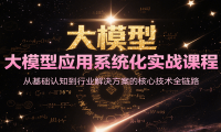 大模型应用系统化实战课程，从基础认知到行业解决方案的核心技术全链路