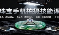 珠宝手机拍摄技能课:手机、 灯光选品，教钻石、翡翠布光，极简、中国风拍摄