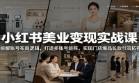 小红书美业变现实战课：拆解账号布局逻辑，打造多账号矩阵，实现门店爆品长