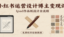 小红书运营设计博主变现课：iPad 上手作品纸设计，含全流程及细节技巧，避