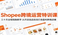 Shopee跨境运营特训课：三十天全程陪跑教学，从开店选品投流打造盈利跨境店