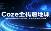 Coze全栈落地课：从智能体搭建到底层逻辑 ，系统开发一站式精通