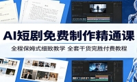 AI短剧免费制作精通课：全程保姆式细致教学，全套干货完胜付费教程