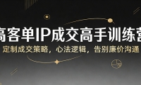 高客单IP成交高手训练营：定制成交策略，心法逻辑，告别廉价沟通