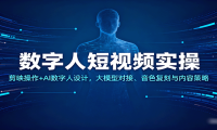 数字人短视频实操，剪映操作+AI数字人设计，大模型对接、音色复刻与内容策