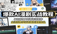 爆款AI漫剧实战教程：从选品改文到音视频制作，全流程教学打造爆款漫剧作品