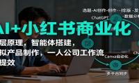 AI+小红书商业化，底层原理，智能体搭建，虚拟产品制作，一人公司工作流与