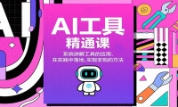AI工具精通课，系统讲解工具的应用、在实践中落地，实现变现的方法