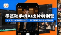 零基础手机AI出片特训营：从工具认知到短剧创作，零门槛搞定各类视频变现