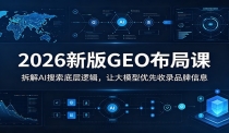 2026新版GEO布局课：拆解AI搜索底层逻辑，让大模型优先收录品牌信息