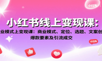 小红书线上变现课：商业模式、定位、选题、文案创作、爆款要素及引流成交