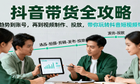 抖音带货全攻略：从趋势到账号，再到视频制作、投放，带你玩转抖音短视频带